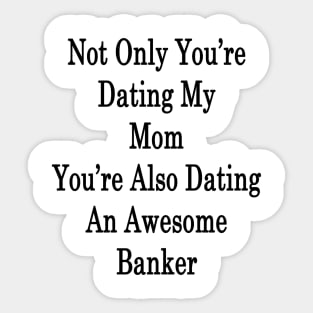 Not Only You're Dating My Mom You're Also Dating An Awesome Banker Sticker